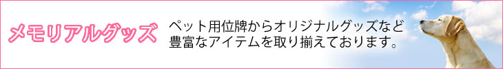 ペット用位牌からオリジナルグッズまで豊富なアイテムを取り揃えております。